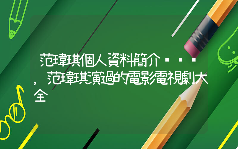 范瑋琪個人資料簡介，范瑋琪演過的電影電視劇大全插圖